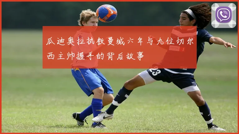 瓜迪奥拉执教曼城六年与九位切尔西主帅握手的背后故事