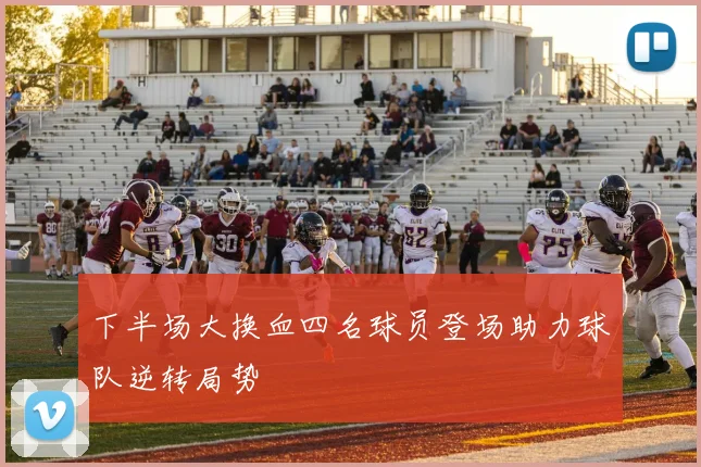 下半场大换血四名球员登场助力球队逆转局势