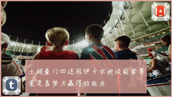 土超豪门四连冠伊卡尔迪谈前辈尊重是靠努力赢得的经历