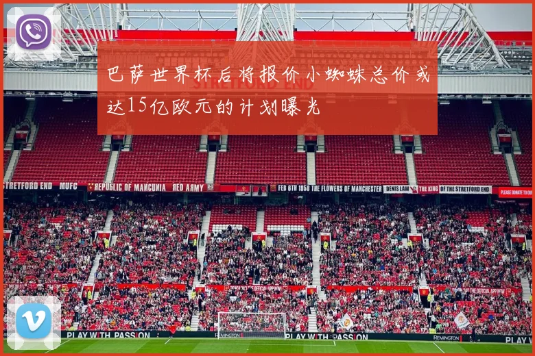 巴萨世界杯后将报价小蜘蛛总价或达15亿欧元的计划曝光