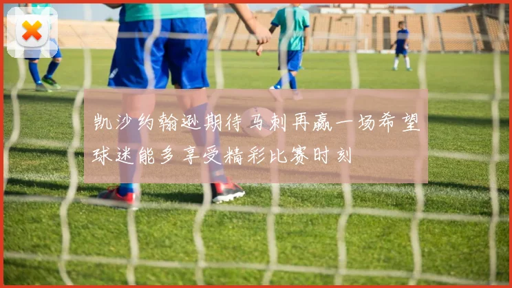 凯沙约翰逊期待马刺再赢一场希望球迷能多享受精彩比赛时刻