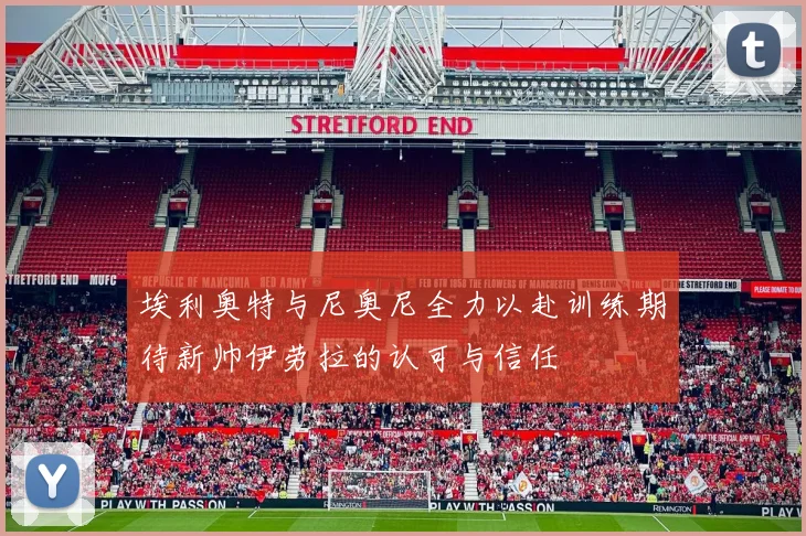 埃利奥特与尼奥尼全力以赴训练期待新帅伊劳拉的认可与信任