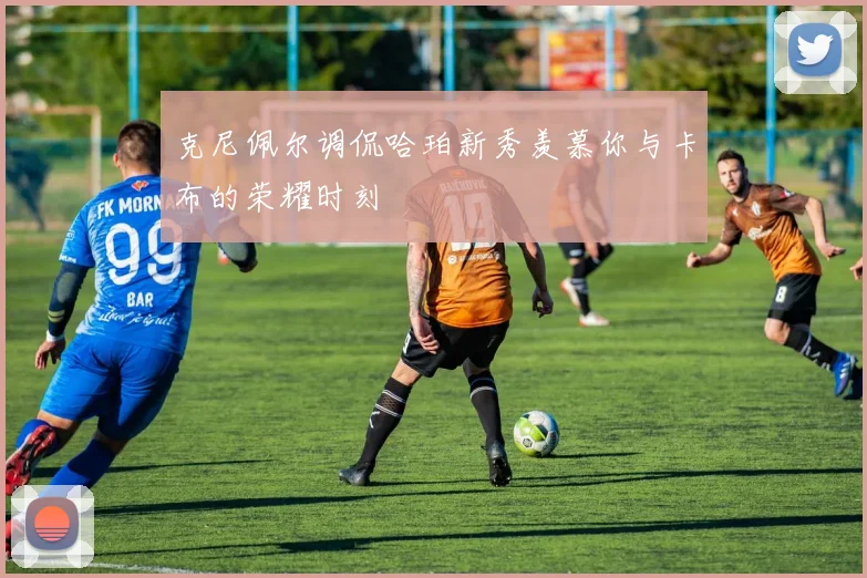 克尼佩尔调侃哈珀新秀羡慕你与卡布的荣耀时刻