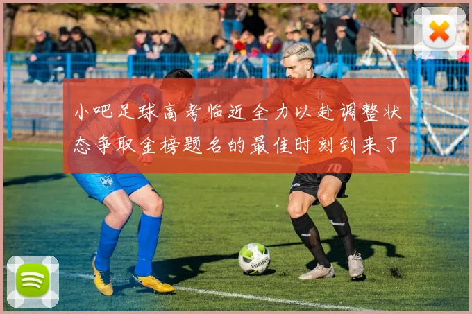 小吧足球高考临近全力以赴调整状态争取金榜题名的最佳时刻到来了