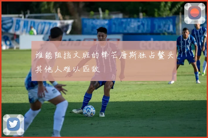 谁能阻挡文班的锋芒唐斯独占鳌头其他人难以匹敌