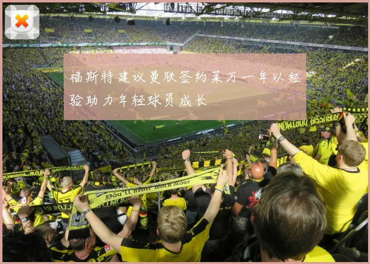 福斯特建议曼联签约莱万一年以经验助力年轻球员成长